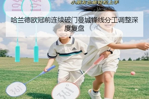 哈兰德欧冠前连续破门曼城锋线分工调整深度复盘